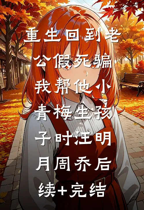 重生回到老公假死骗我帮他小青梅生孩子时汪明月周乔后续+完结