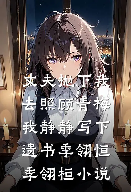 丈夫抛下我去照顾青梅，我静静写下遗书季翎恒季翎桓小说