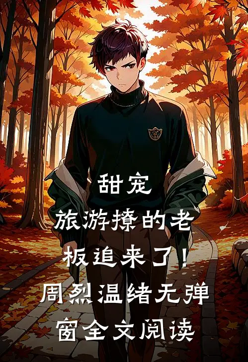 甜宠：旅游撩的老板追来了！周烈温绪无弹窗全文阅读