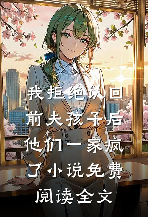 我拒绝认回前夫孩子后，他们一家疯了小说免费阅读全文