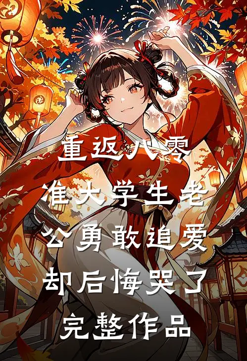 重返八零，准大学生老公勇敢追爱却后悔哭了完整作品