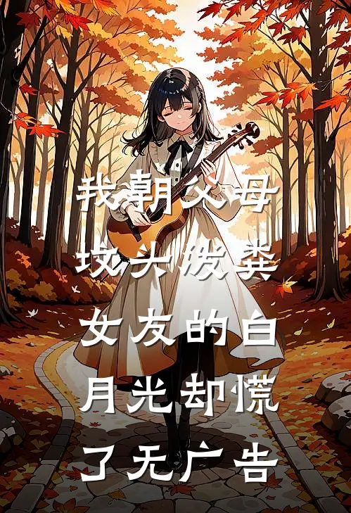 我朝父母坟头泼粪，女友的白月光却慌了无广告