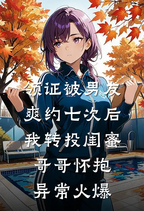 领证被男友爽约七次后，我转投闺蜜哥哥怀抱异常火爆