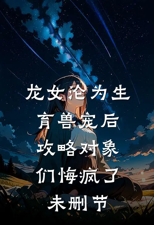 龙女沦为生育兽宠后，攻略对象们悔疯了未删节