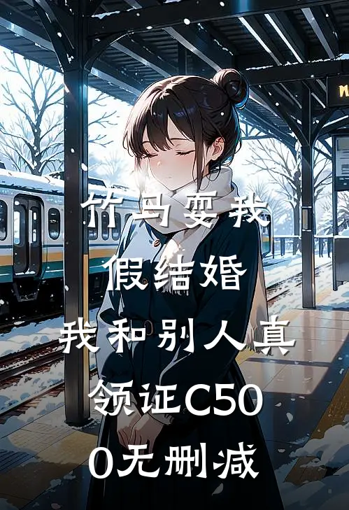 竹马耍我假结婚，我和别人真领证C500无删减