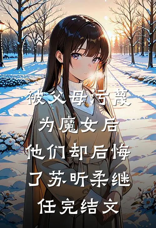 被父母污蔑为魔女后，他们却后悔了苏昕柔继任完结文