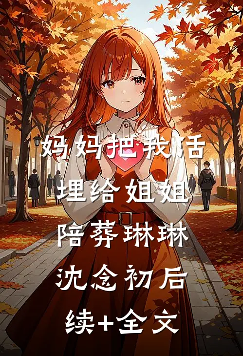 妈妈把我活埋给姐姐陪葬琳琳沈念初后续+全文