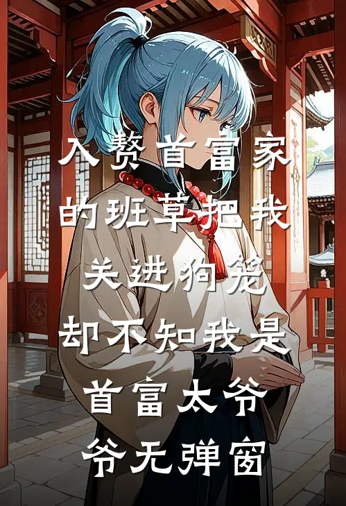 入赘首富家的班草把我关进狗笼，却不知我是首富太爷爷无弹窗
