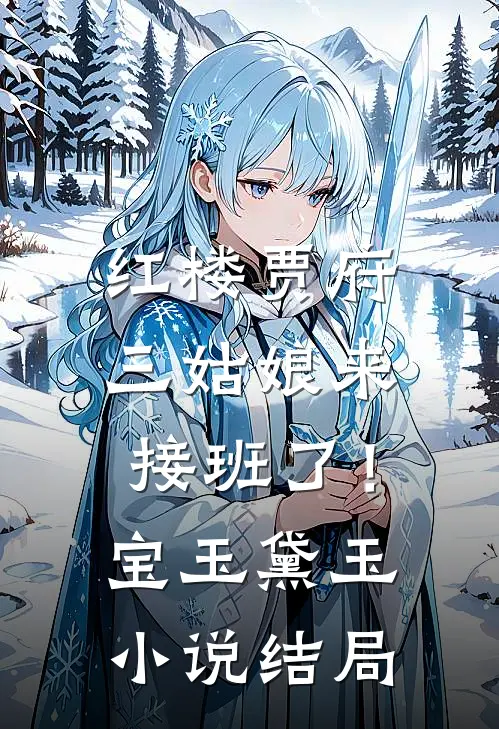 红楼贾府，三姑娘来接班了！宝玉黛玉小说结局