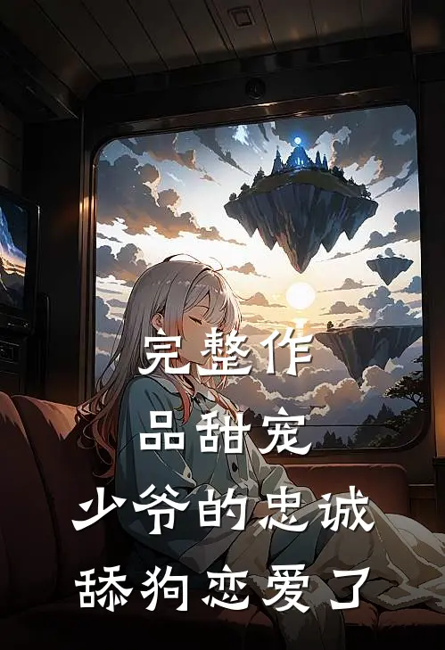 完整作品甜宠：少爷的忠诚舔狗恋爱了
