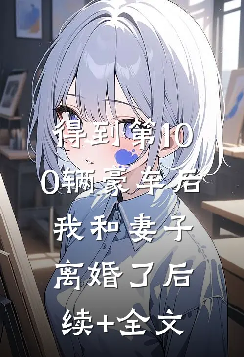 得到第100辆豪车后，我和妻子离婚了后续+全文