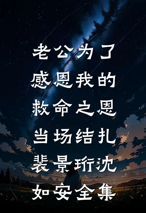 老公为了感恩我的救命之恩，当场结扎裴景珩沈如安全集