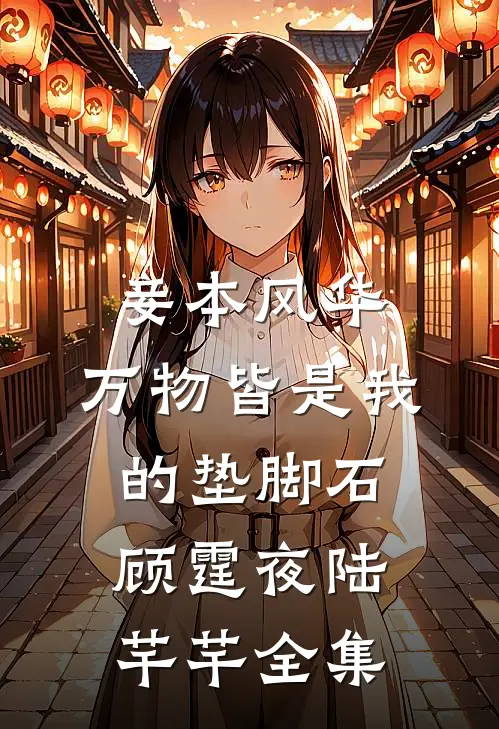 妾本风华，万物皆是我的垫脚石顾霆夜陆芊芊全集
