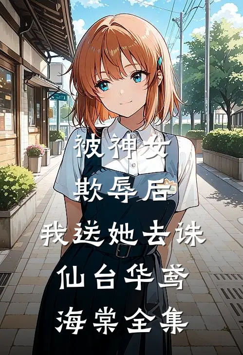 被神女欺辱后，我送她去诛仙台华鸢海棠 全集