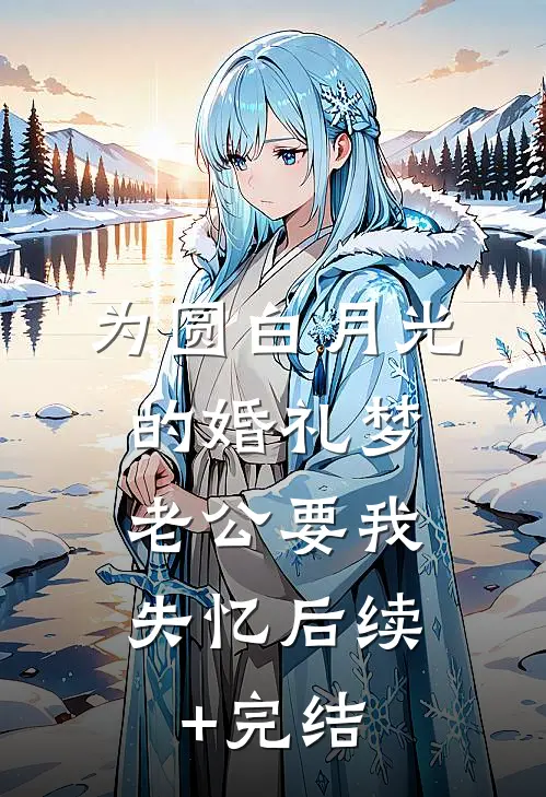为圆白月光的婚礼梦，老公要我失忆后续+完结