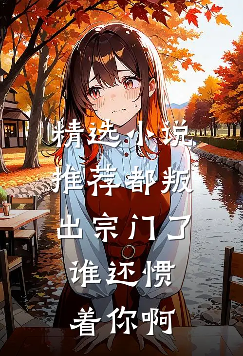 精选小说推荐都叛出宗门了，谁还惯着你啊