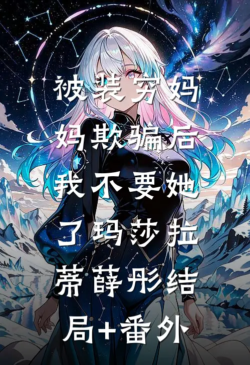 被装穷妈妈欺骗后，我不要她了玛莎拉蒂薛彤结局+番外