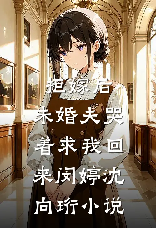 拒嫁后，未婚夫哭着求我回来闵婷沈向珩小说