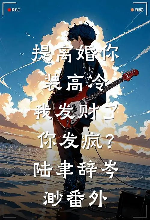 提离婚你装高冷，我发财了你发疯？陆聿辞岑渺 番外