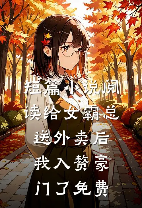 短篇小说阅读给女霸总送外卖后,我入赘豪门了免费