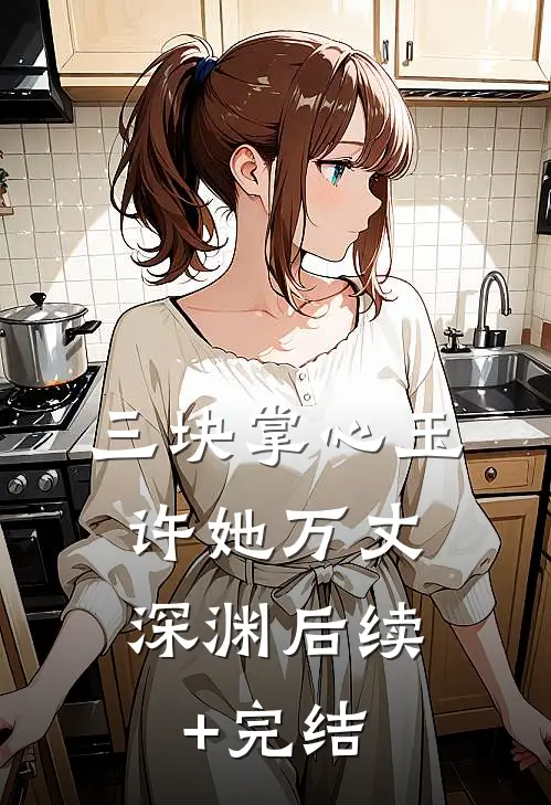 三块掌心玉，许她万丈深渊后续+完结