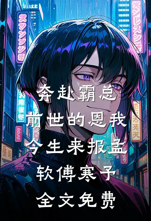 奔赴霸总，前世的恩我今生来报孟软傅寒予全文免费