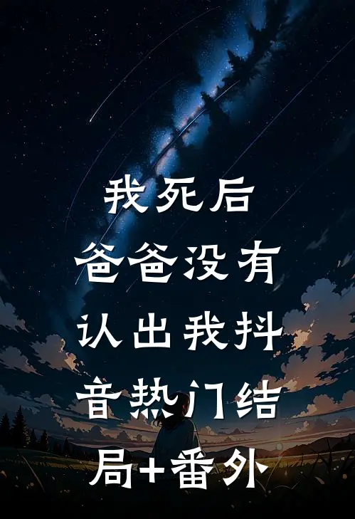 我死后，爸爸没有认出我抖音热门结局+番外