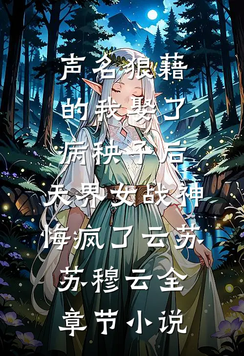 声名狼藉的我娶了病秧子后，天界女战神悔疯了云苏苏穆云全章节小说