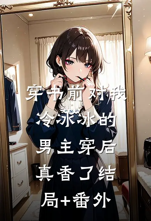 穿书前对我冷冰冰的男主穿后真香了结局+番外