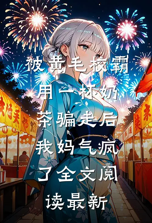 被黄毛校霸用一杯奶茶骗走后，我妈气疯了全文阅读最新