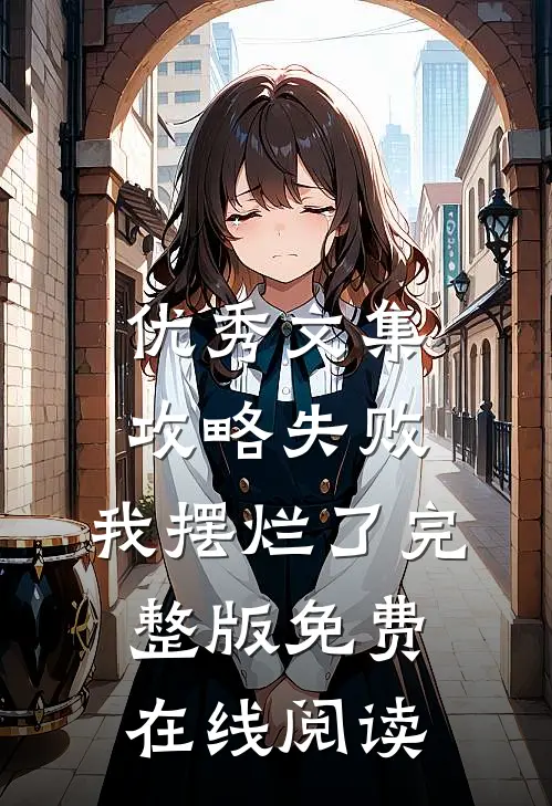 优秀文集攻略失败，我摆烂了完整版免费在线阅读