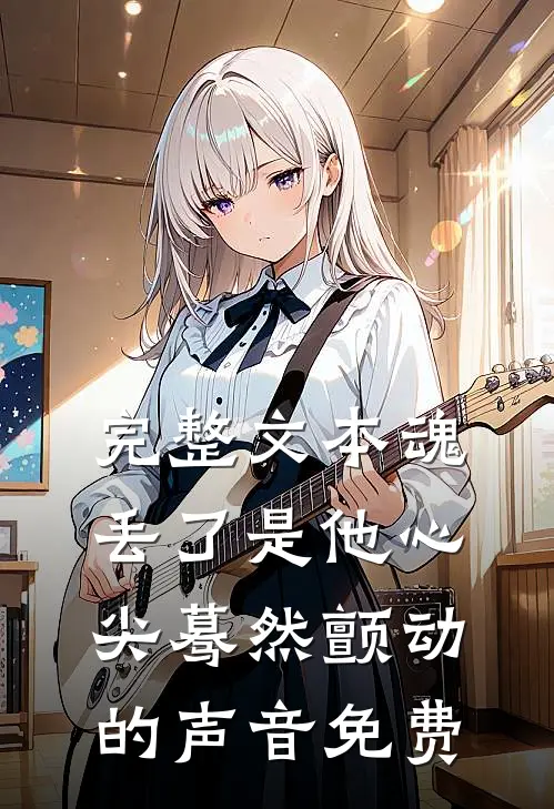 完整文本魂丢了是他心尖蓦然颤动的声音免费