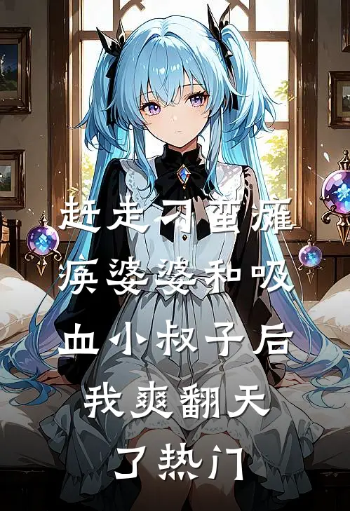 赶走刁蛮瘫痪婆婆和吸血小叔子后，我爽翻天了热门