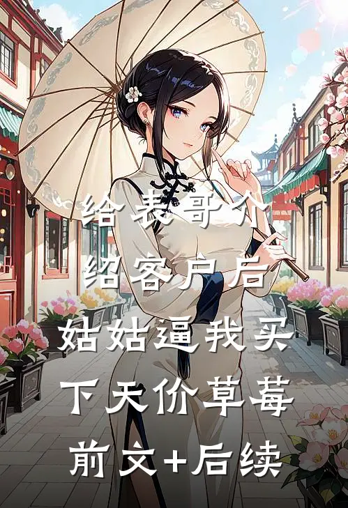 给表哥介绍客户后，姑姑逼我买下天价草莓前文+后续
