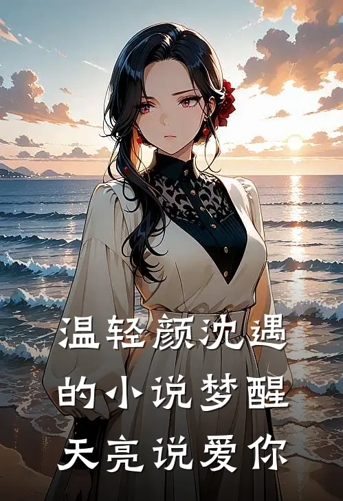 温轻颜沈遇的小说梦醒天亮说爱你