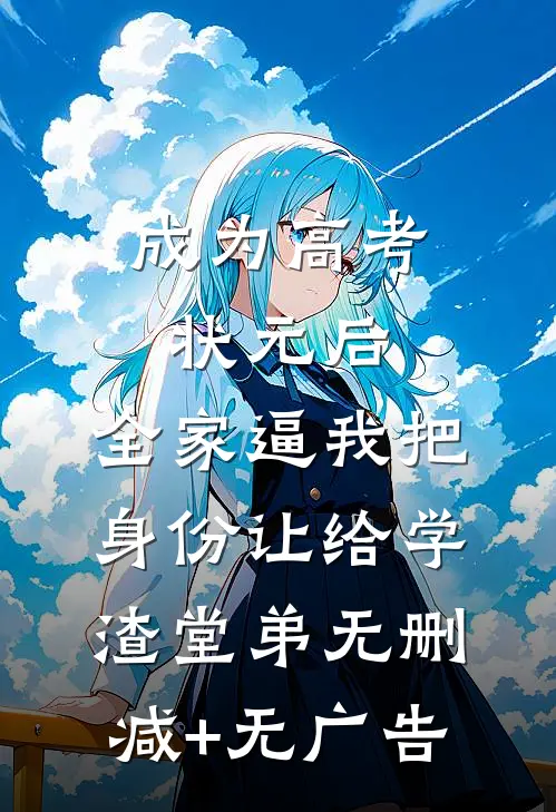成为高考状元后，全家逼我把身份让给学渣堂弟无删减+无广告