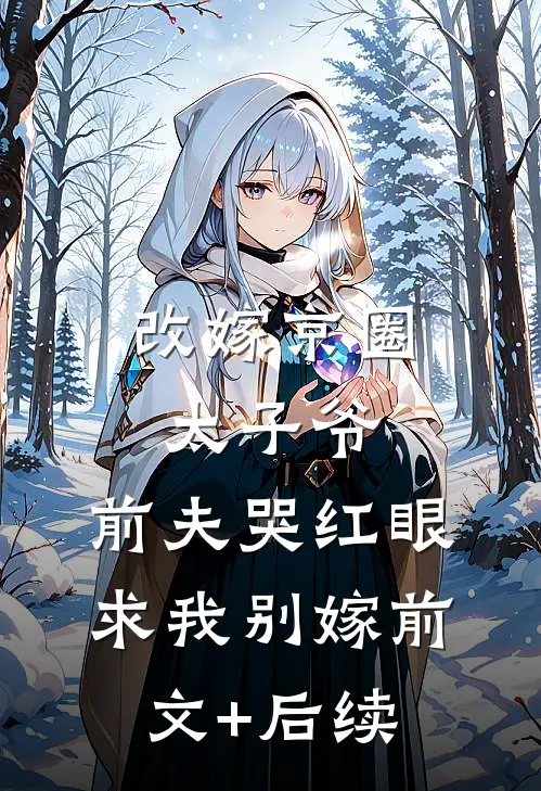 改嫁京圈太子爷，前夫哭红眼求我别嫁前文+后续