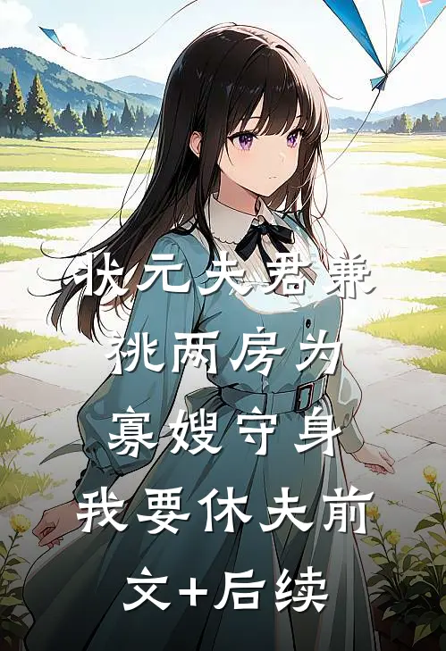 状元夫君兼祧两房为寡嫂守身，我要休夫前文+后续