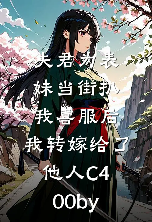 夫君为表妹当街扒我喜服后，我转嫁给了他人C400by