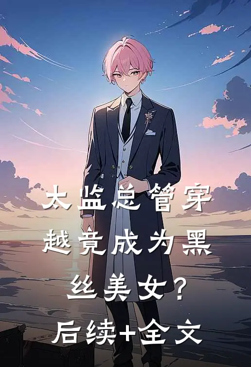 太监总管穿越竟成为黑丝美女？后续+全文