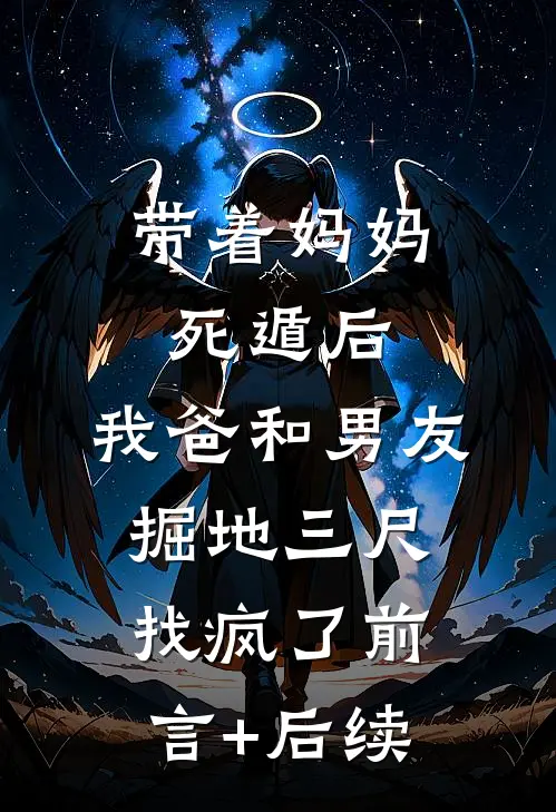 带着妈妈死遁后，我爸和男友掘地三尺找疯了前言+后续
