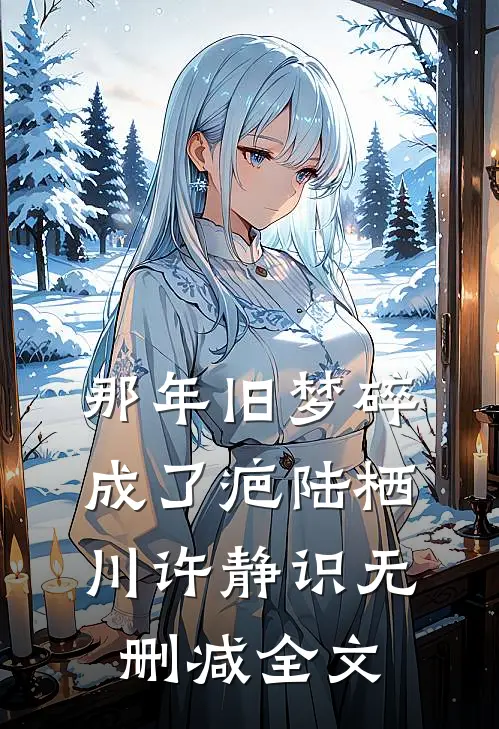 那年旧梦碎成了疤陆栖川许静识无删减全文
