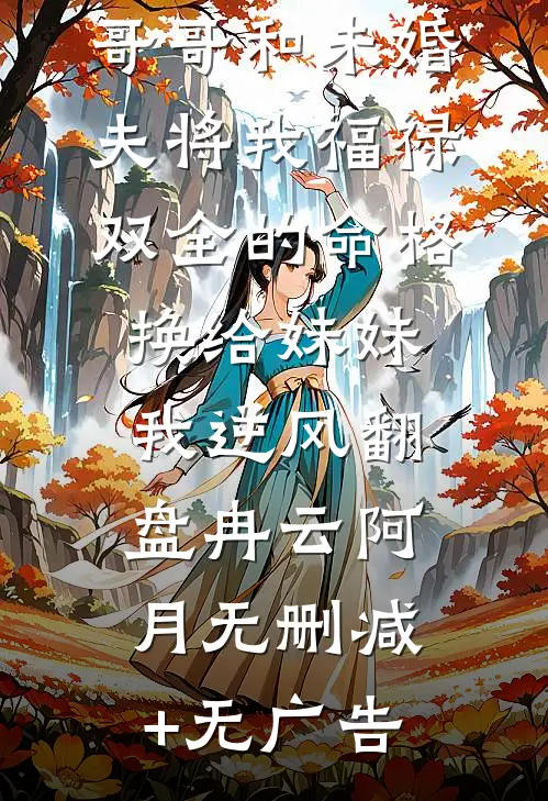 哥哥和未婚夫将我福禄双全的命格换给妹妹，我逆风翻盘冉云阿月无删减+无广告