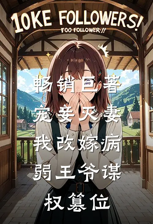 畅销巨著宠妾灭妻，我改嫁病弱王爷谋权篡位