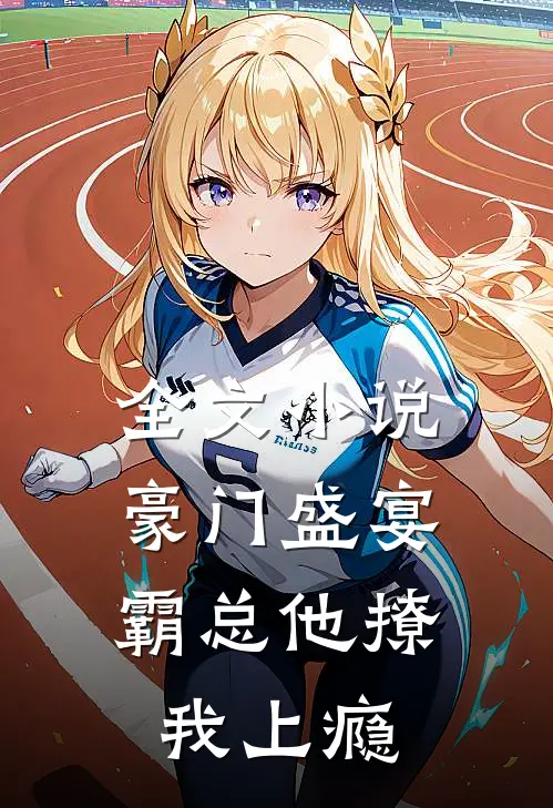 全文小说豪门盛宴：霸总他撩我上瘾