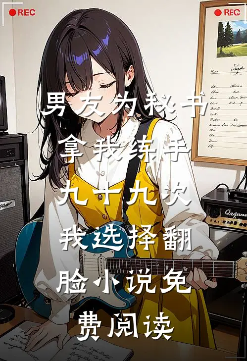 男友为秘书拿我练手九十九次，我选择翻脸小说免费阅读