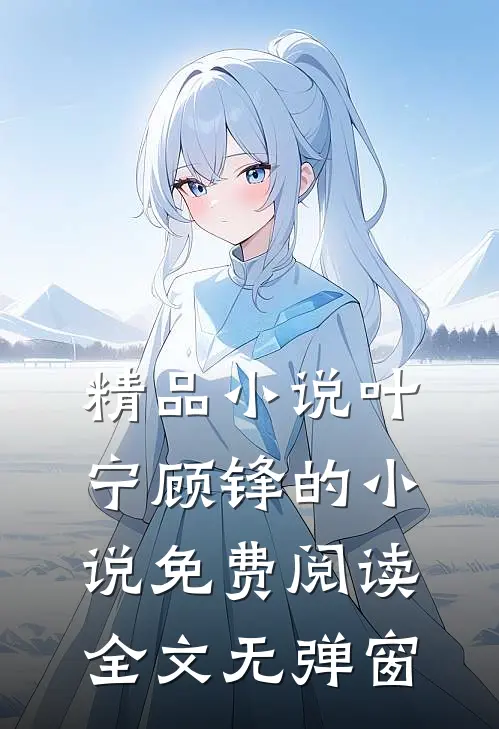 精品小说叶宁顾锋的小说免费阅读全文无弹窗