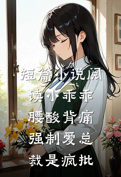 短篇小说阅读小乖乖腰酸背痛，强制爱总裁是疯批