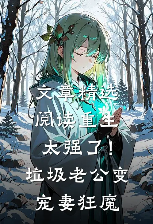 文章精选阅读重生太强了！垃圾老公变宠妻狂魔
