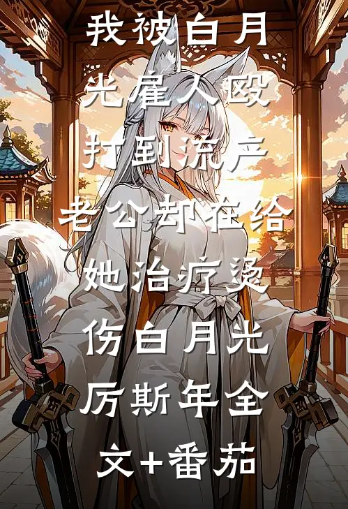 我被白月光雇人殴打到流产，老公却在给她治疗烫伤白月光厉斯年全文+番茄